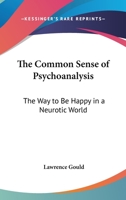 The Common Sense Of Psychoanalysis: The Way To Be Happy In A Neurotic World 0548443955 Book Cover