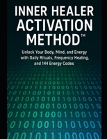 Inner Healer Activation Method: Unlock Your Body, Mind, and Energy with Daily Practices, Frequency Healing, and 144 Energy Codes B0G5N4854S Book Cover