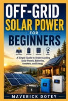 Off-Grid Solar Power for Beginners: A Simple Guide to Understanding Solar Panels, Batteries, Inverters, and Energy (The Tech Smart Guide Series) B0GZZ6MNCJ Book Cover