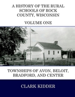 A History of the Rural Schools of Rock County, Wisconsin: Townships of Avon, Beloit, Bradford, and Center 1505823676 Book Cover