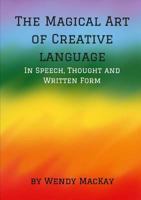 The Magical Art of Creative Language in Speech, Thought and Written Form 1326597051 Book Cover