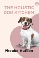 THE HOLISTIC DOG KITCHEN: Healing, Balanced, and Homemade Meals for Your Dog’s Complete Wellbeing B0GY18KM84 Book Cover