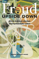 Freud Upside Down: African American Literature and Psychoanalytic Culture 0252035666 Book Cover