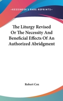 The Liturgy Revised Or The Necessity And Beneficial Effects Of An Authorized Abridgment 1163082538 Book Cover
