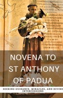 Novena to St. Anthony of Padua:: Seeking Guidance, Miracles, and Divine Intercessions B0C6PD34GD Book Cover