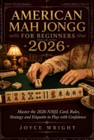 AMERICAN MAH JONGG FOR BEGINNERS 2026: Master the 2026 NMJL Card, Rules, Strategy and Etiquette to Play with Confidence B0H3JXLV7S Book Cover