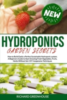 Hydroponics Garden Secrets: How to Build Easily a Perfect Sustainable Hydroponics system. A Beginners Guide to Start Growing Fresh Vegetables, Fruits, Herbs Without Soil. DIY Inexpensive Techniques. B0883X8762 Book Cover