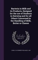 Bacteria in Milk and Its Products: Designed for the Use of Students in Dairying and for All Others Concerned in the Handling of Milk, Butter or Cheese 1377509222 Book Cover