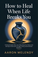 How to Heal When Life Breaks You: Finding Strength After Loss, Rebuilding Your Peace, and Moving Forward with Courage, Clarity, and Emotional Resilience B0GYQ9CGTH Book Cover