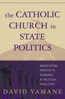 The Catholic Church in State Politics: Negotiating Prophetic Demands and Political Realities 0742532291 Book Cover