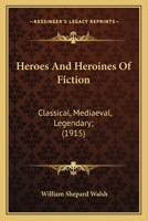 Heroes And Heroines Of Fiction: Classical, Mediaeval, Legendary; 1164668420 Book Cover