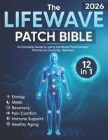 The LifeWave Patch Bible 2026: [12-in-1] A Complete Guide to Using LifeWave Phototherapy Patches for Energy, Sleep, Recovery, Pain Comfort, Immune Support, Healthy Aging, and Everyday Wellness B0GSMKJQFY Book Cover