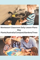 Montessori Classroom Daily Lesson Plans: May: Plants/Australia/Compost/Gardens/Trees B08D4VRR5L Book Cover