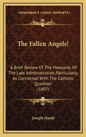 The Fallen Angels!: A Brief Review Of The Measures Of The Late Administration, Particularly As Connected With The Catholic Question 1104912759 Book Cover