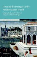Housing the Stranger in the Mediterranean World: Lodging, Trade, and Travel in Late Antiquity and the Middle Ages 0521109760 Book Cover