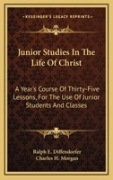 Junior Studies In The Life Of Christ: A Year's Course Of Thirty-Five Lessons, For The Use Of Junior Students And Classes 116326735X Book Cover