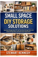 Small Space DIY Storage Solutions: Apartment Storage Ideas DIY and Tiny Home Storage Hacks with Vertical Storage Ideas and Small Closet Organization ... and Essential Skills for Everyday Makers) B0GJCYQ4NC Book Cover