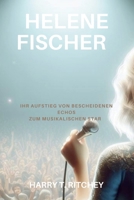 Helene Fischer: Ihr Aufstieg von bescheidenen Echos zum musikalischen Star | Helene Fischer Biografie (German Edition) B0CVLQ9J6L Book Cover