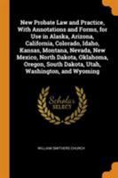 New Probate Law and Practice, with Annotations and Forms, for Use in Alaska, Arizona, California, Colorado, Idaho, Kansas, Montana, Nevada, New ... South Dakota, Utah, Washington, and Wyoming 1017020000 Book Cover