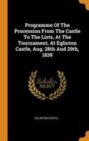 Programme of the Procession from the Castle to the Lists, at the Tournament, at Eglinton Castle, Aug. 28th and 29th, 1839 0353607150 Book Cover