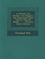 Le P�trole: Son Histoire, Ses Origines, Son Exploitation Dans Tous Les Pays Du Monde ...... 1271696665 Book Cover