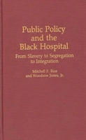 Public Policy and the Black Hospital: From Slavery to Segregation to Integration (Contributions in Afro-American and African Studies) 0313263094 Book Cover