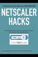 NetScaler Hacks: 10 Hacks for the Citrix NetScaler ADC/MPX/SDX - Extend the life of this hardware with amazing ideas for legacy Citrix NetScaler ADC/MPX/SDX hardware. B0875XK3KF Book Cover