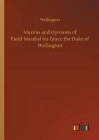 Maxims and Opinions of Field-Marshal His Grace the Duke of Wellington 3732648400 Book Cover