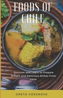 Foods of Chile: Discover and Learn to Prepare Simple and Delicious Dishes from Chile B0CTHDLZ13 Book Cover