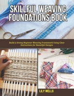 Skillful Weaving Foundations Book: Build a Strong Beginner Weaving Framework Using Clear Instructions for Beautiful Designs B0GYDSGJQ1 Book Cover