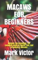 Macaws for Beginners: MACAWS FOR BEGINNERS: The Complete Guide On Health, Diet, And Breeding Of Macaws B096LS1C4W Book Cover