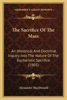 The Sacrifice Of The Mass: An Historical And Doctrinal Inquiry Into The Nature Of The Eucharistic Sacrifice 1164004778 Book Cover