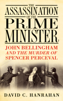 The Assassination of the Prime Minister: John Bellingham and the Murder of Spencer Perceval 0750944013 Book Cover