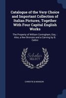 Catalogue of the Very Choice and Important Collection of Italian Pictures, Together with Four Capital English Works: The Property of William Coningham, Esq.: Also, a Few Bronzes and a Carving by B. Ce 1298945275 Book Cover