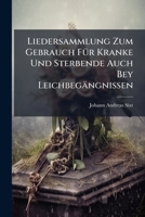 Liedersammlung Zum Gebrauch Fur Kranke Und Sterbende Auch Bey Leichbegangnissen: Nebst Einem Anhang, Welcher Lehren Und Gebethe Fur Kranke Und Sterbende Enthalt 1272832120 Book Cover