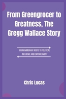 From Greengrocer to Greatness, The Gregg Wallace Story: A Journey Through Food, Fame, and Fierce Determination B0F4DW2KN5 Book Cover