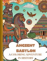 ANCIENT BABYLON: A COLORING ADVENTURE IN HISTORY (THE ADVENTURE OF KNOWLEDGE- HISTORY-ANCIENT CIVILIZATIONS- EDUCATIONAL COLORING BOOKS) B0FCFX6GYQ Book Cover