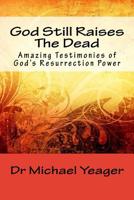 God Still Raises The Dead: Amazing Testimonies of God's Resurrection Power 1541130014 Book Cover