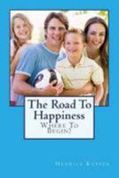 The Road To Happiness: Where To Begin? 1512153664 Book Cover