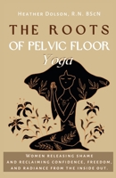 The Roots of Pelvic Floor Yoga: Women Releasing Shame and Reclaiming Confidence, Freedom, and Radiance from the Inside Out. 1738838145 Book Cover