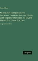 Ma captivité en Abyssinie sous l'empereur Théodoros; Avec Des Détails Sur L'empereur Théodoros - Sa Vie, Ses Moeurs, Son Peuple, Son Pays: en gros caractères 3388097429 Book Cover