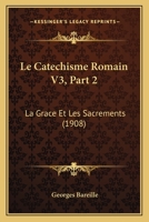 Le Catechisme Romain V3, Part 2: La Grace Et Les Sacrements (1908) 1160147477 Book Cover