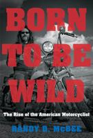 Born to Be Wild: The Rise of the American Motorcyclist 1469652145 Book Cover