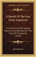 A Sketch of the One Great Argument: Formed from the Several Concurring Evidences, for the Truth of Christianity 110460101X Book Cover