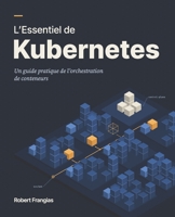 L'Essentiel de Kubernetes: Un guide pratique de l'orchestration de conteneurs (French Edition) B0FNW2SVK9 Book Cover
