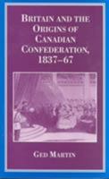 Britain and the Origins of Canadian Confederation, 1837-67 0774804882 Book Cover