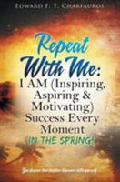 Repeat With Me: I AM (Inspiring, Aspiring & Motivating) Success Every Moment: In The Spring! 1535608498 Book Cover