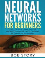 Neural Networks for Beginners: An Easy-to-Use Manual for Understanding Artificial Neural Network Programming 1548960292 Book Cover