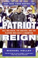 Patriot Reign: Bill Belichick, the Coaches, and the Players Who Built a Champion 0060757957 Book Cover