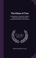 The Plains of Troy: Illustrated by a Panoramic Drawing Taken On the Spot; and a Map Constructed After the Latest Survey 1356760325 Book Cover